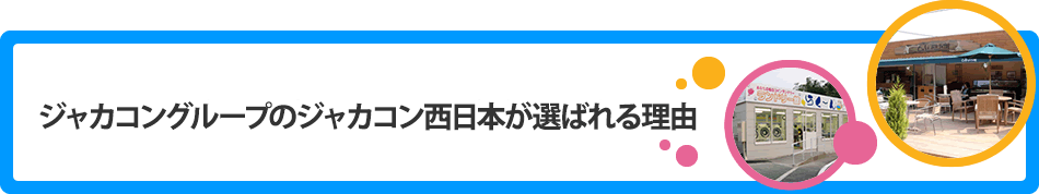 ジャカコングループのジャカコン西日本が選ばれる理由