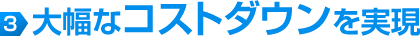 大幅なコストダウンを実現