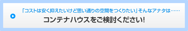 「コストは安く抑えたいけど思い通りの空間をつくりたい」そんなアナタは……コンテナハウスをご検討ください！