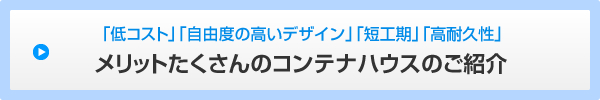 「低コスト」「自由度の高いデザイン」「短工期」「高耐久性」メリットたくさんのコンテナハウスのご紹介