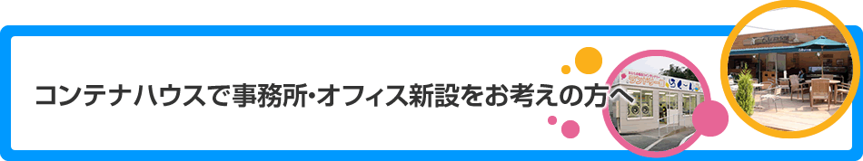 コンテナハウスで事務所・オフィス新設をお考えの方へ